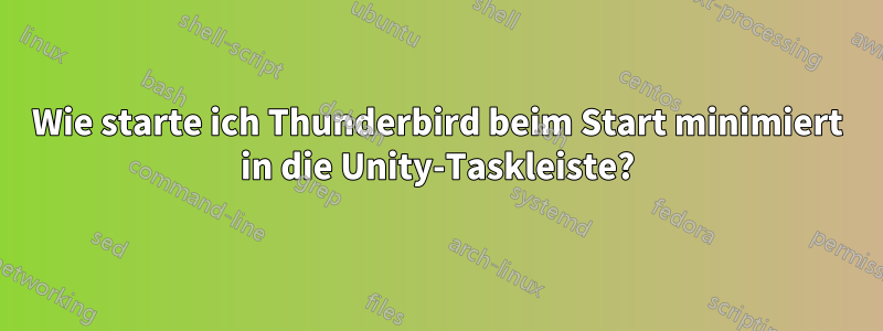 Wie starte ich Thunderbird beim Start minimiert in die Unity-Taskleiste?