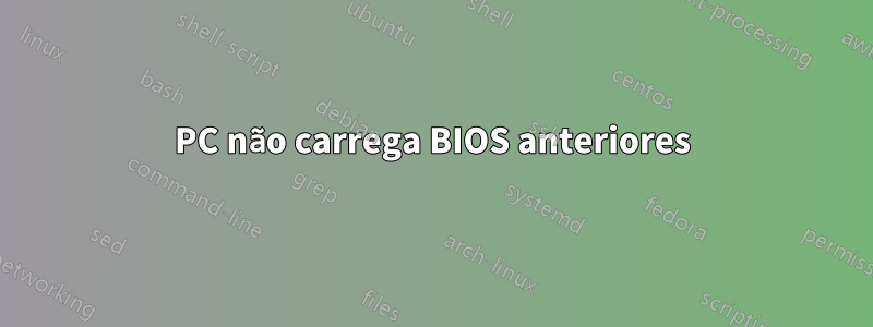 PC não carrega BIOS anteriores