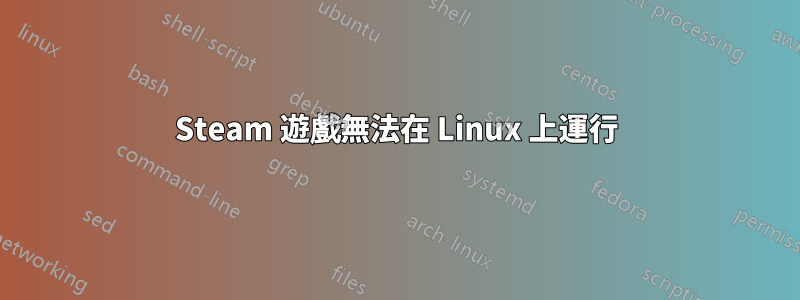 Steam 遊戲無法在 Linux 上運行