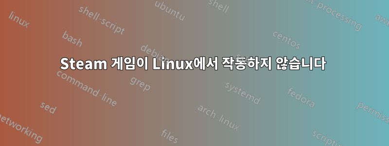 Steam 게임이 Linux에서 작동하지 않습니다