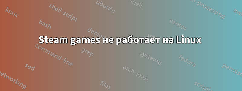 Steam games не работает на Linux