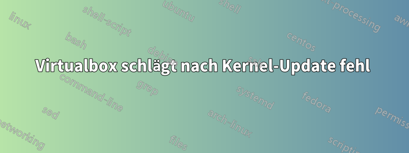 Virtualbox schlägt nach Kernel-Update fehl