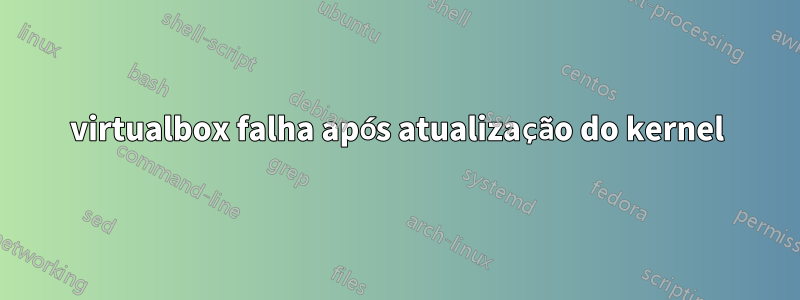 virtualbox falha após atualização do kernel