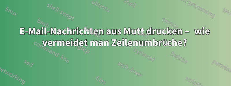 E-Mail-Nachrichten aus Mutt drucken – wie vermeidet man Zeilenumbrüche?