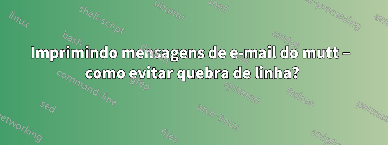 Imprimindo mensagens de e-mail do mutt – como evitar quebra de linha?