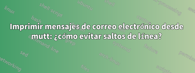 Imprimir mensajes de correo electrónico desde mutt: ¿cómo evitar saltos de línea?