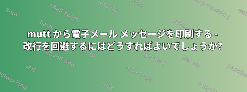 mutt から電子メール メッセージを印刷する - 改行を回避するにはどうすればよいでしょうか?