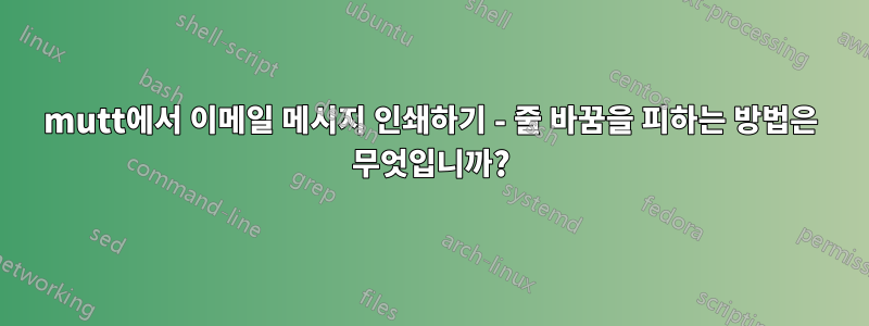 mutt에서 이메일 메시지 인쇄하기 - 줄 바꿈을 피하는 방법은 무엇입니까?