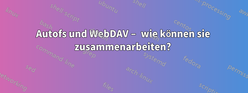 Autofs und WebDAV – wie können sie zusammenarbeiten?