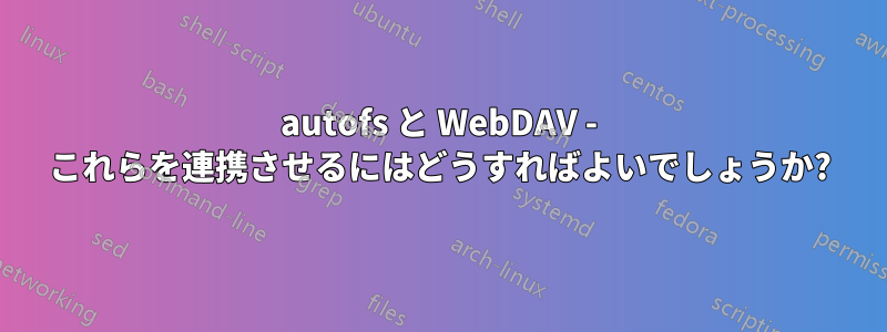 autofs と WebDAV - これらを連携させるにはどうすればよいでしょうか?