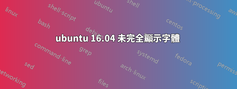 ubuntu 16.04 未完全顯示字體