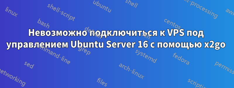 Невозможно подключиться к VPS под управлением Ubuntu Server 16 с помощью x2go