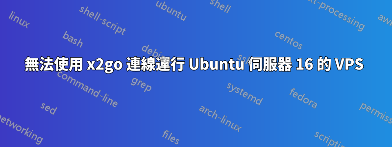 無法使用 x2go 連線運行 Ubuntu 伺服器 16 的 VPS