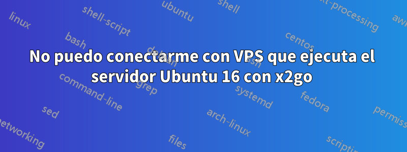 No puedo conectarme con VPS que ejecuta el servidor Ubuntu 16 con x2go