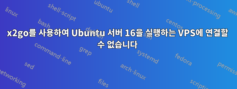 x2go를 사용하여 Ubuntu 서버 16을 실행하는 VPS에 연결할 수 없습니다