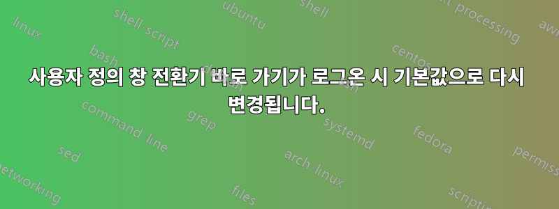 사용자 정의 창 전환기 바로 가기가 로그온 시 기본값으로 다시 변경됩니다.