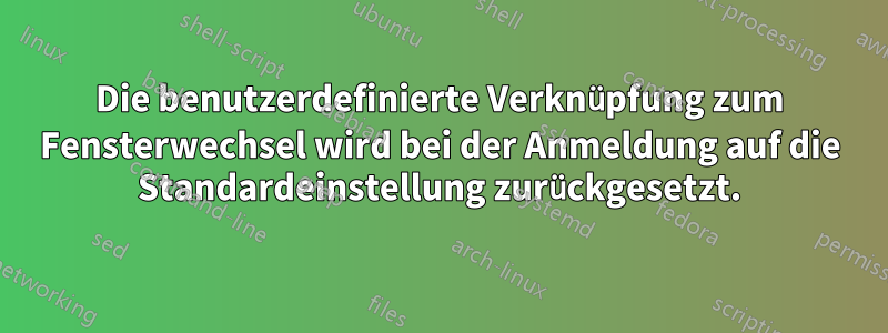 Die benutzerdefinierte Verknüpfung zum Fensterwechsel wird bei der Anmeldung auf die Standardeinstellung zurückgesetzt.