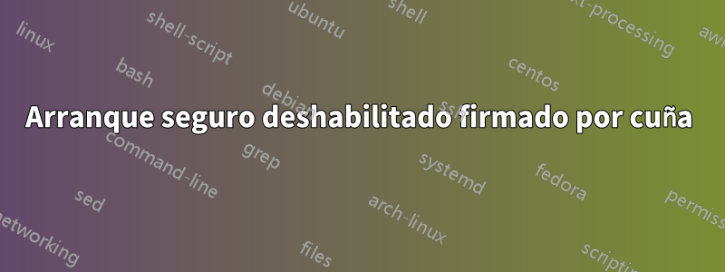 Arranque seguro deshabilitado firmado por cuña