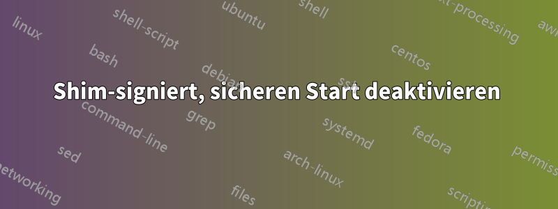 Shim-signiert, sicheren Start deaktivieren