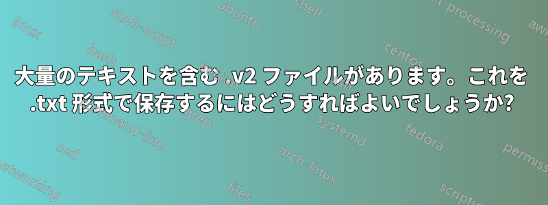 大量のテキストを含む .v2 ファイルがあります。これを .txt 形式で保存するにはどうすればよいでしょうか?