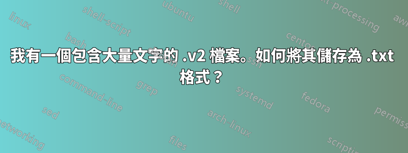 我有一個包含大量文字的 .v2 檔案。如何將其儲存為 .txt 格式？