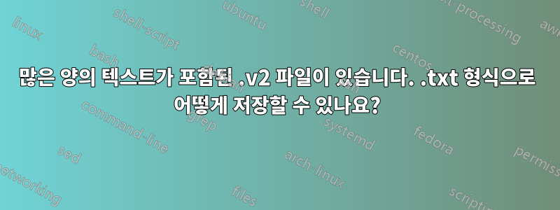 많은 양의 텍스트가 포함된 .v2 파일이 있습니다. .txt 형식으로 어떻게 저장할 수 있나요?