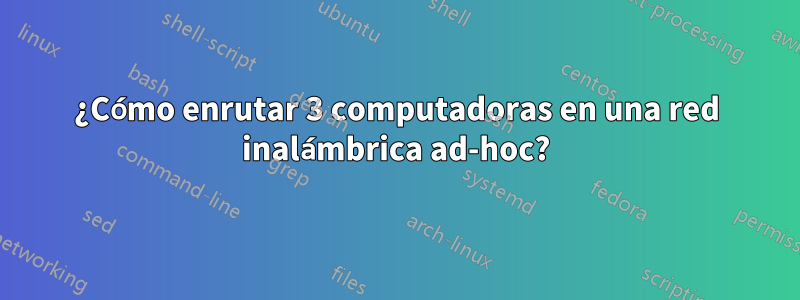 ¿Cómo enrutar 3 computadoras en una red inalámbrica ad-hoc?