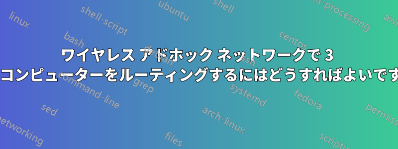 ワイヤレス アドホック ネットワークで 3 台のコンピューターをルーティングするにはどうすればよいですか?