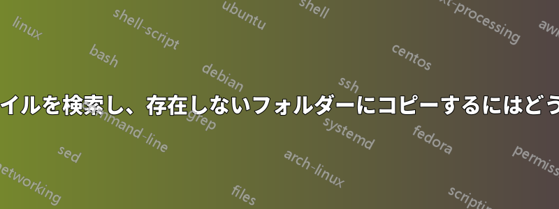 1 つのコマンドでファイルを検索し、存在しないフォルダーにコピーするにはどうすればよいですか?