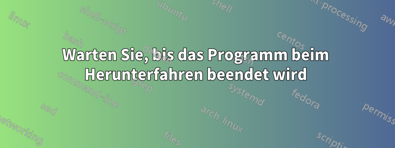 Warten Sie, bis das Programm beim Herunterfahren beendet wird