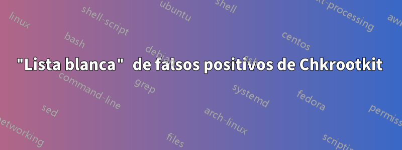 "Lista blanca" de falsos positivos de Chkrootkit