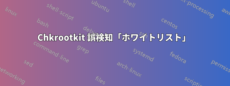 Chkrootkit 誤検知「ホワイトリスト」