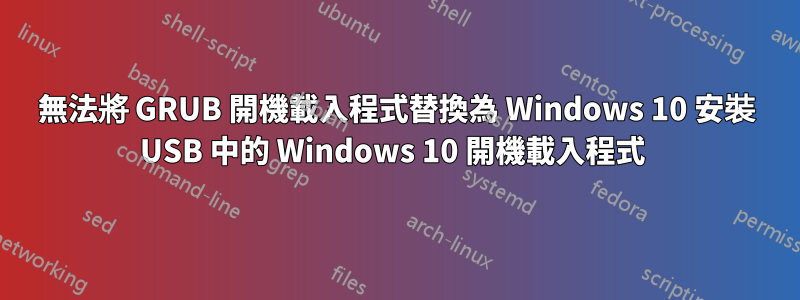 無法將 GRUB 開機載入程式替換為 Windows 10 安裝 USB 中的 Windows 10 開機載入程式 