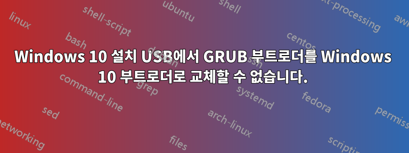 Windows 10 설치 USB에서 GRUB 부트로더를 Windows 10 부트로더로 교체할 수 없습니다.