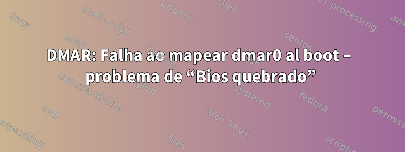 DMAR: Falha ao mapear dmar0 al boot – problema de “Bios quebrado”