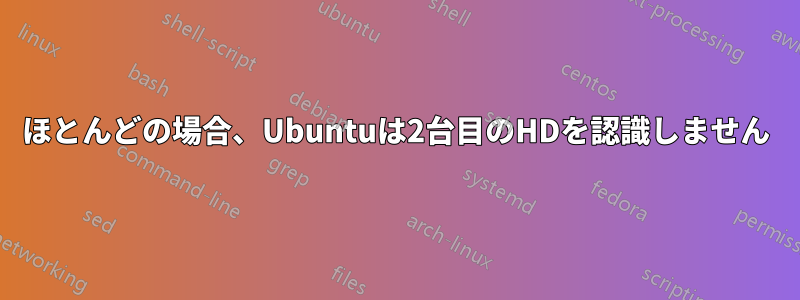 ほとんどの場合、Ubuntuは2台目のHDを認識しません