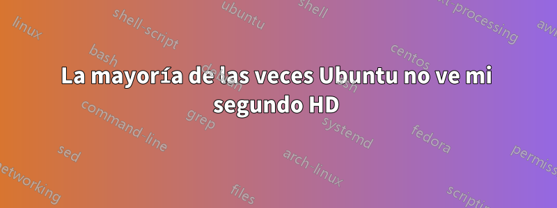 La mayoría de las veces Ubuntu no ve mi segundo HD