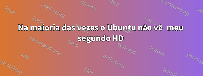 Na maioria das vezes o Ubuntu não vê meu segundo HD