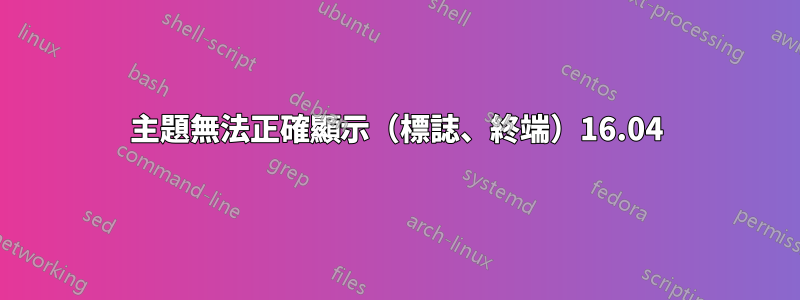 主題無法正確顯示（標誌、終端）16.04