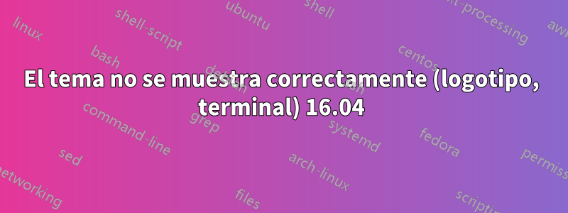 El tema no se muestra correctamente (logotipo, terminal) 16.04