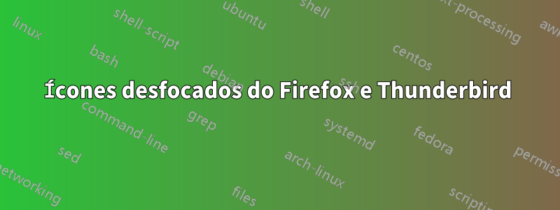 Ícones desfocados do Firefox e Thunderbird