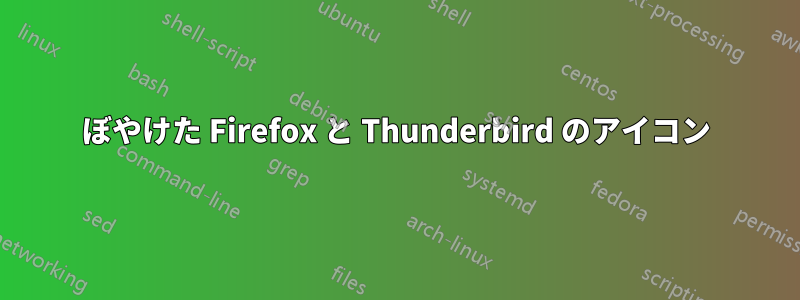 ぼやけた Firefox と Thunderbird のアイコン