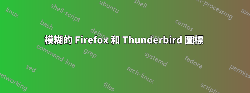 模糊的 Firefox 和 Thunderbird 圖標