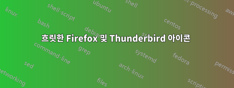 흐릿한 Firefox 및 Thunderbird 아이콘