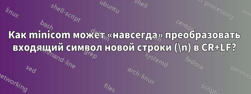 Как minicom может «навсегда» преобразовать входящий символ новой строки (\n) в CR+LF?