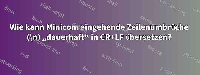 Wie kann Minicom eingehende Zeilenumbrüche (\n) „dauerhaft“ in CR+LF übersetzen?