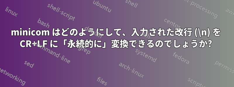 minicom はどのようにして、入力された改行 (\n) を CR+LF に「永続的に」変換できるのでしょうか?