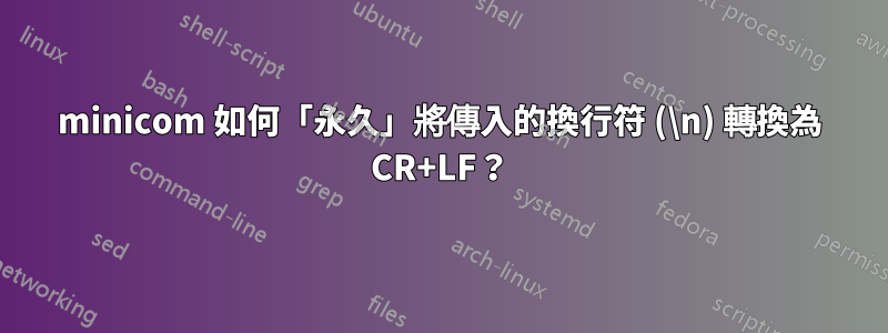 minicom 如何「永久」將傳入的換行符 (\n) 轉換為 CR+LF？