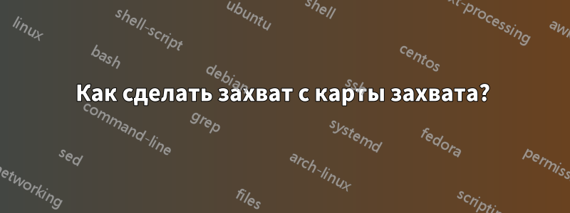 Как сделать захват с карты захвата?