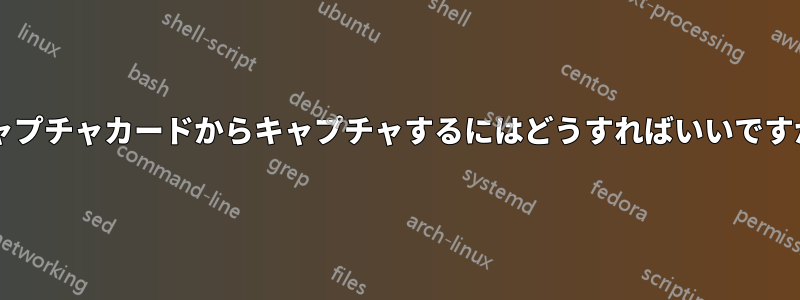 キャプチャカードからキャプチャするにはどうすればいいですか?